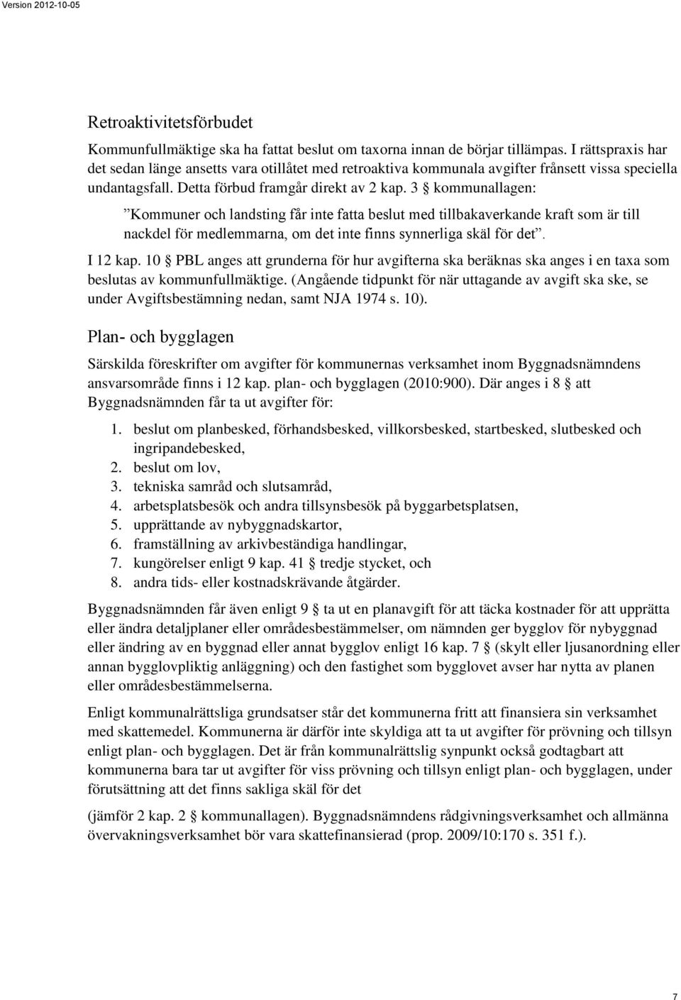 3 kommunallagen: Kommuner och landsting får inte fatta beslut med tillbakaverkande kraft som är till nackdel för medlemmarna, om det inte finns synnerliga skäl för det. I 12 kap.