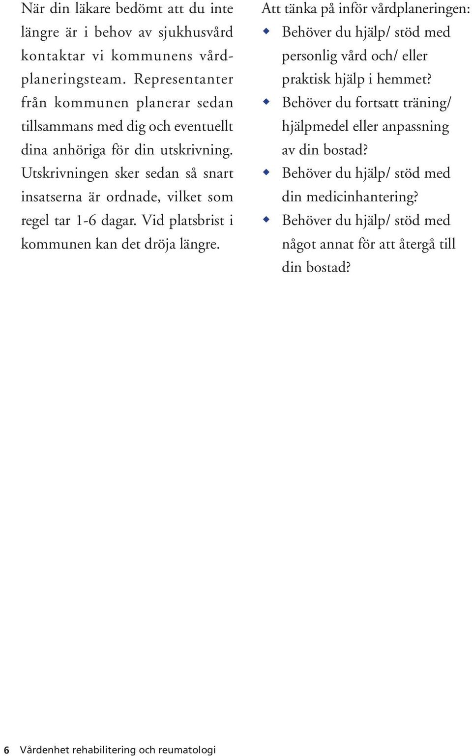 Utskrivningen sker sedan så snart insatserna är ordnade, vilket som regel tar 1-6 dagar. Vid platsbrist i kommunen kan det dröja längre.