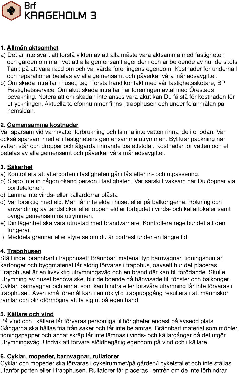 b) Om skada inträffar i huset, tag i första hand kontakt med vår fastighetsskötare, BP Fastighetsservice. Om akut skada inträffar har föreningen avtal med Örestads bevakning.