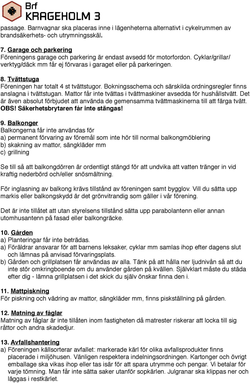 Tvättstuga Föreningen har totalt 4 st tvättstugor. Bokningsschema och särskilda ordningsregler finns anslagna i tvättstugan. Mattor får inte tvättas i tvättmaskiner avsedda för hushållstvätt.