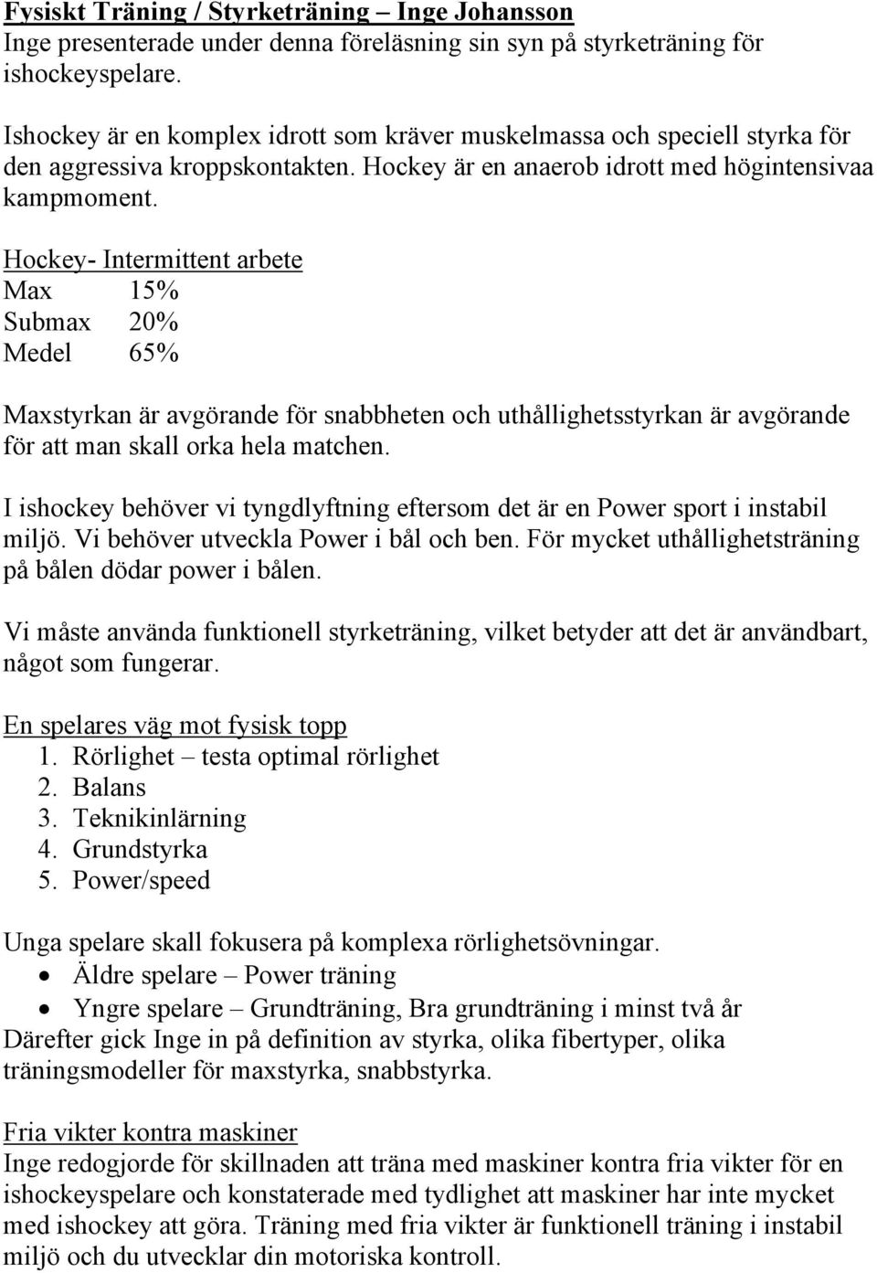 Hockey- Intermittent arbete Max 15% Submax 20% Medel 65% Maxstyrkan är avgörande för snabbheten och uthållighetsstyrkan är avgörande för att man skall orka hela matchen.