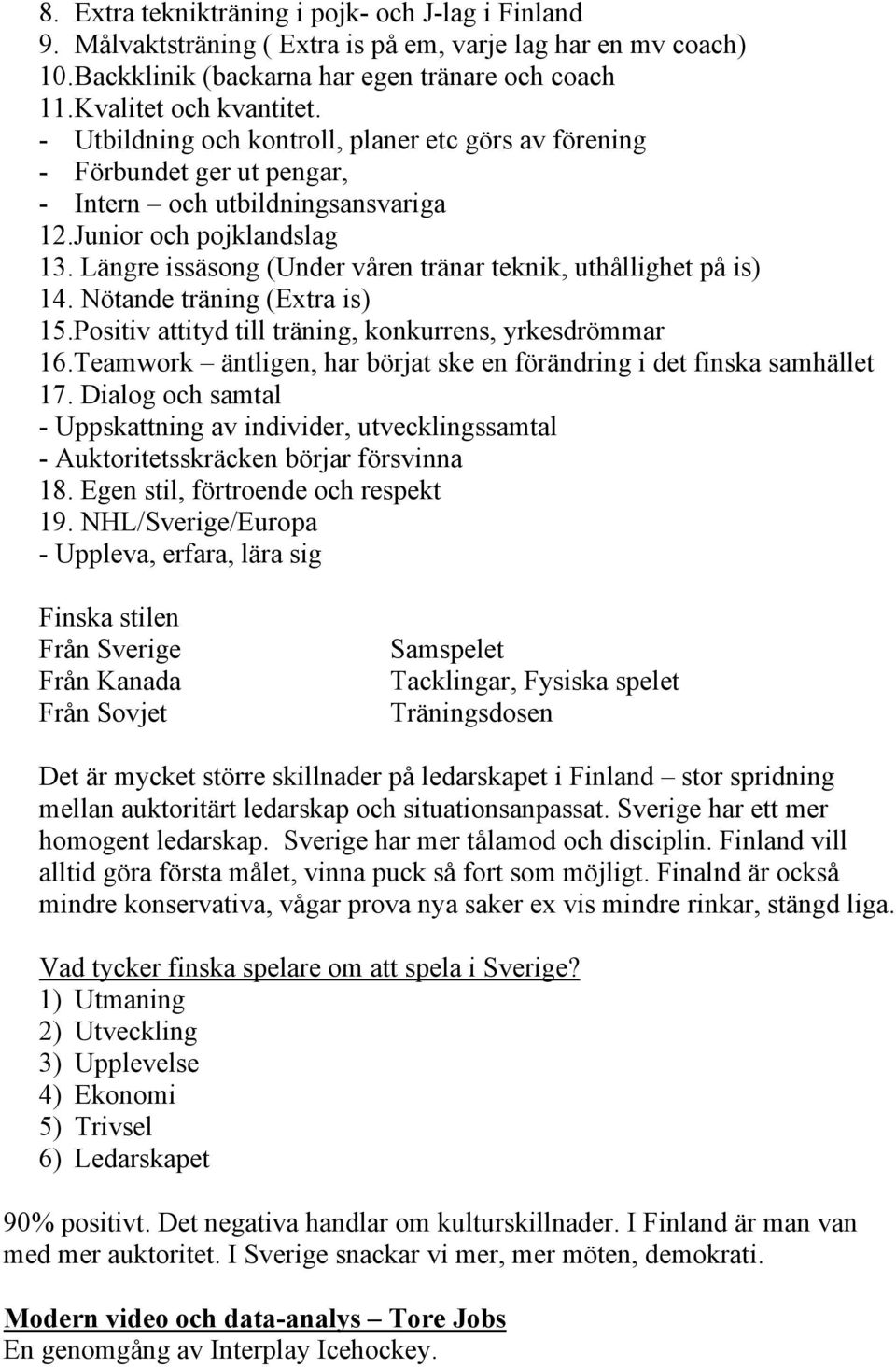 Längre issäsong (Under våren tränar teknik, uthållighet på is) 14. Nötande träning (Extra is) 15.Positiv attityd till träning, konkurrens, yrkesdrömmar 16.