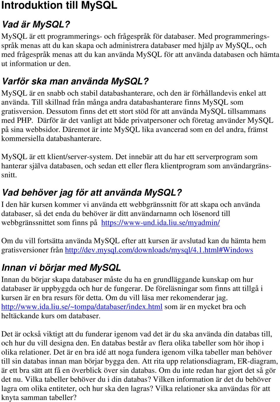 den. Varför ska man använda MySQL? MySQL är en snabb och stabil databashanterare, och den är förhållandevis enkel att använda.