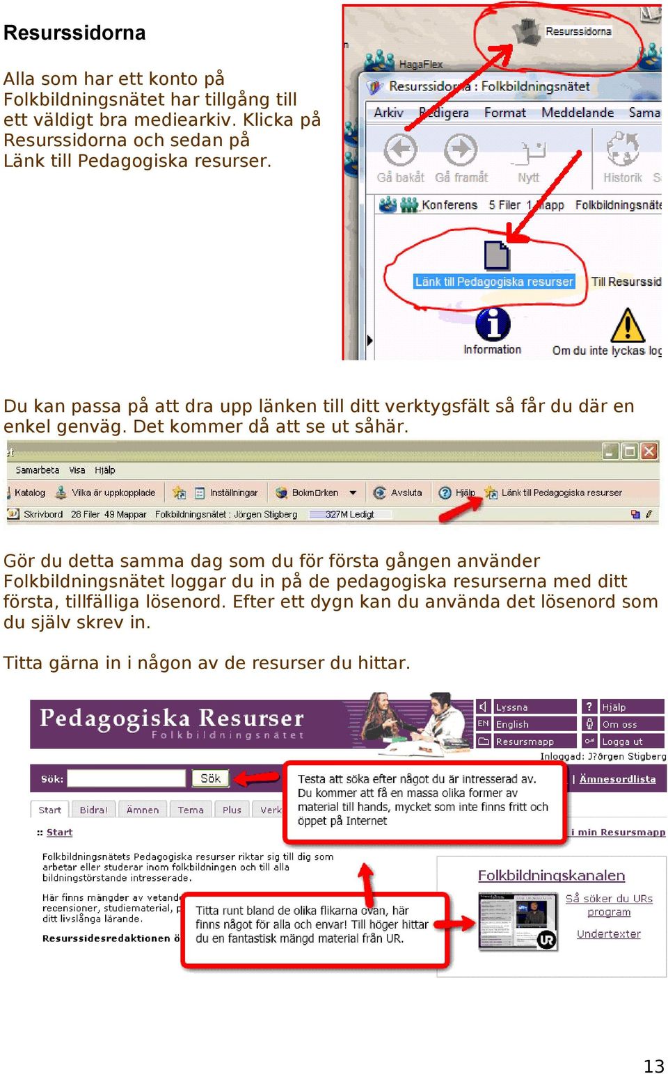 Du kan passa på att dra upp länken till ditt verktygsfält så får du där en enkel genväg. Det kommer då att se ut såhär.