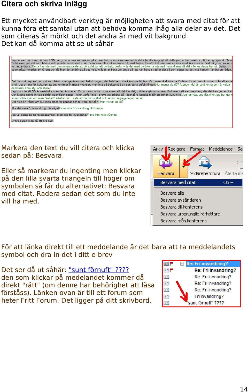 Eller så markerar du ingenting men klickar på den lilla svarta triangeln till höger om symbolen så får du alternativet: Besvara med citat. Radera sedan det som du inte vill ha med.