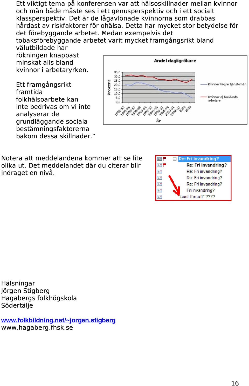 Medan exempelvis det tobaksförebyggande arbetet varit mycket framgångsrikt bland välutbildade har rökningen knappast minskat alls bland kvinnor i arbetaryrken.