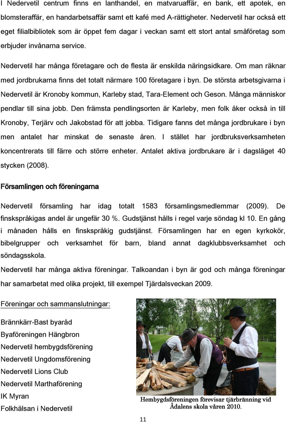 Nedervetil har många företagare och de flesta är enskilda näringsidkare. Om man räknar med jordbrukarna finns det totalt närmare 100 företagare i byn.