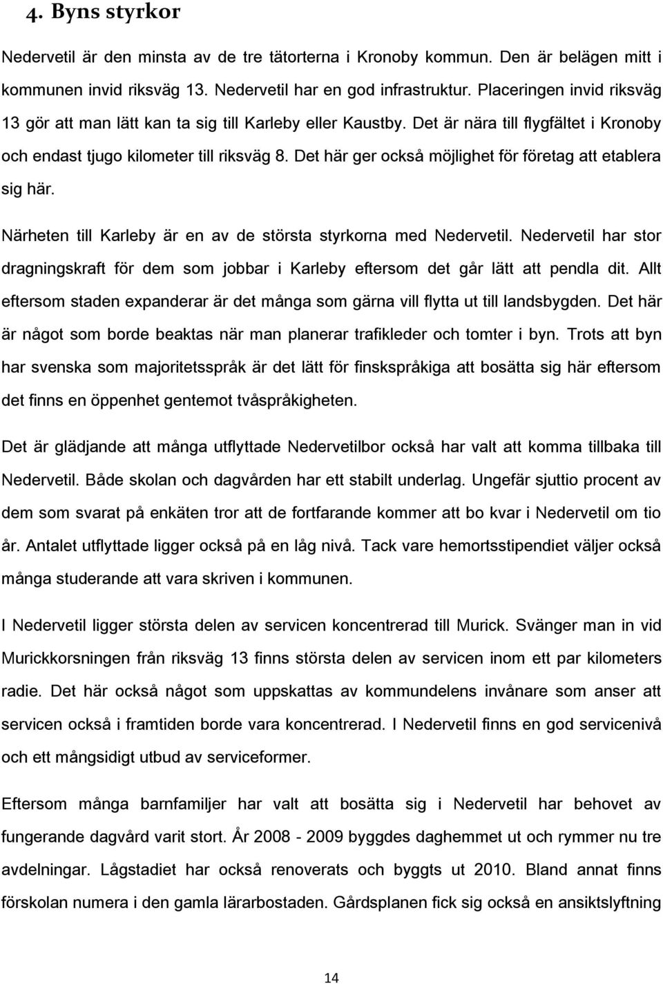 Det här ger också möjlighet för företag att etablera sig här. Närheten till Karleby är en av de största styrkorna med Nedervetil.