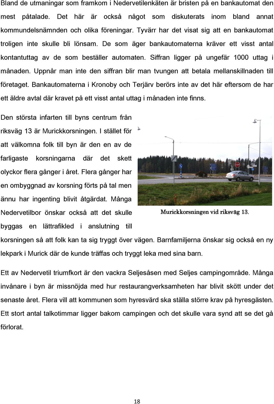 Siffran ligger på ungefär 1000 uttag i månaden. Uppnår man inte den siffran blir man tvungen att betala mellanskillnaden till företaget.