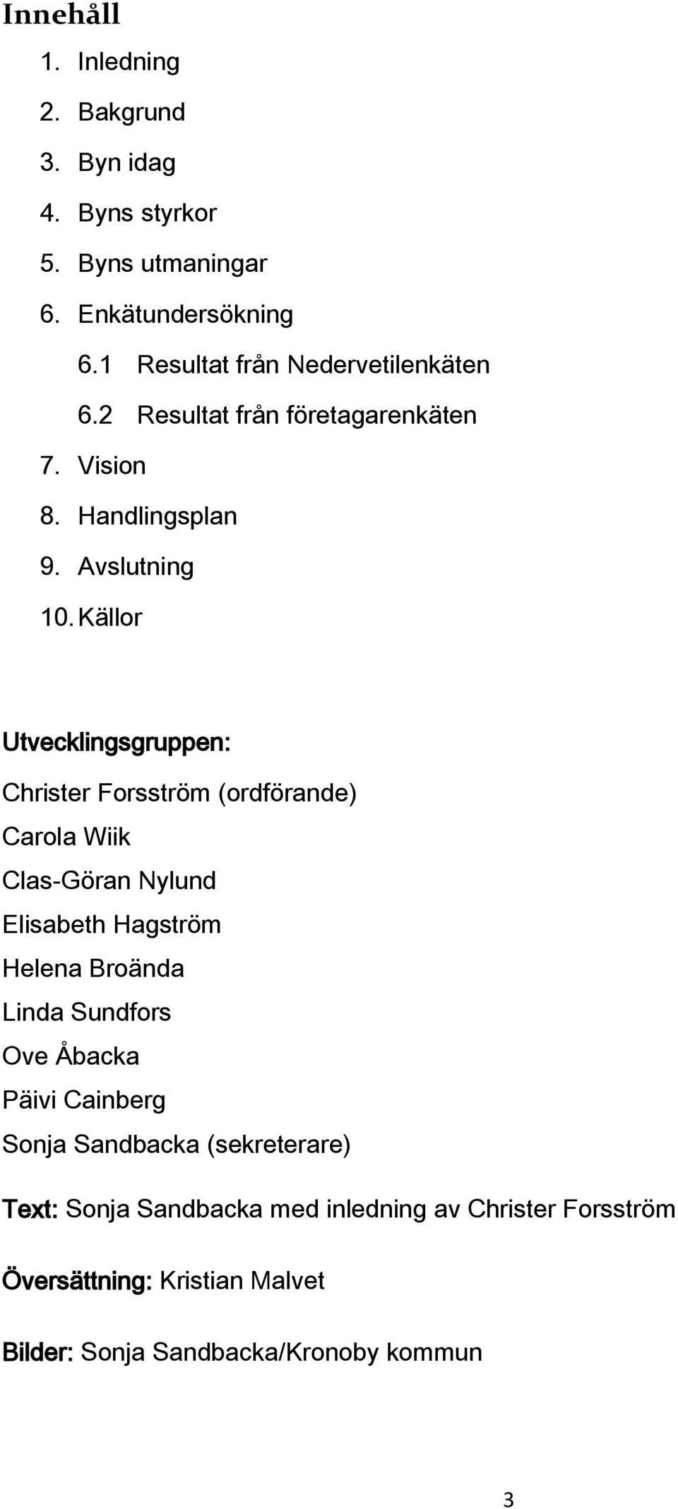 Källor Utvecklingsgruppen: Christer Forsström (ordförande) Carola Wiik Clas-Göran Nylund Elisabeth Hagström Helena Broända Linda