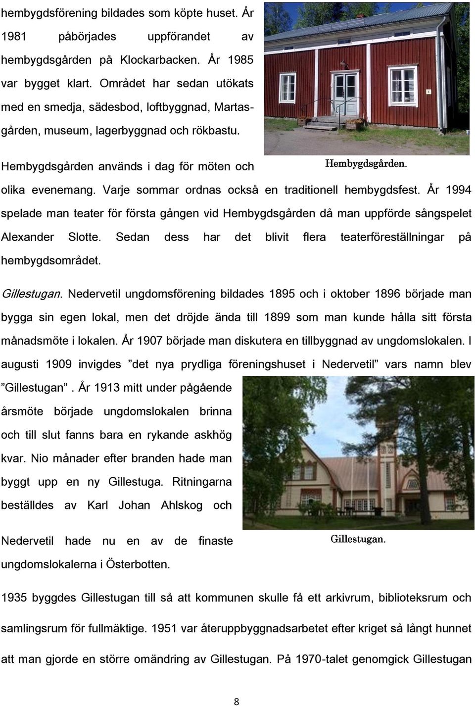 Varje sommar ordnas också en traditionell hembygdsfest. År 1994 spelade man teater för första gången vid Hembygdsgården då man uppförde sångspelet Alexander Slotte.