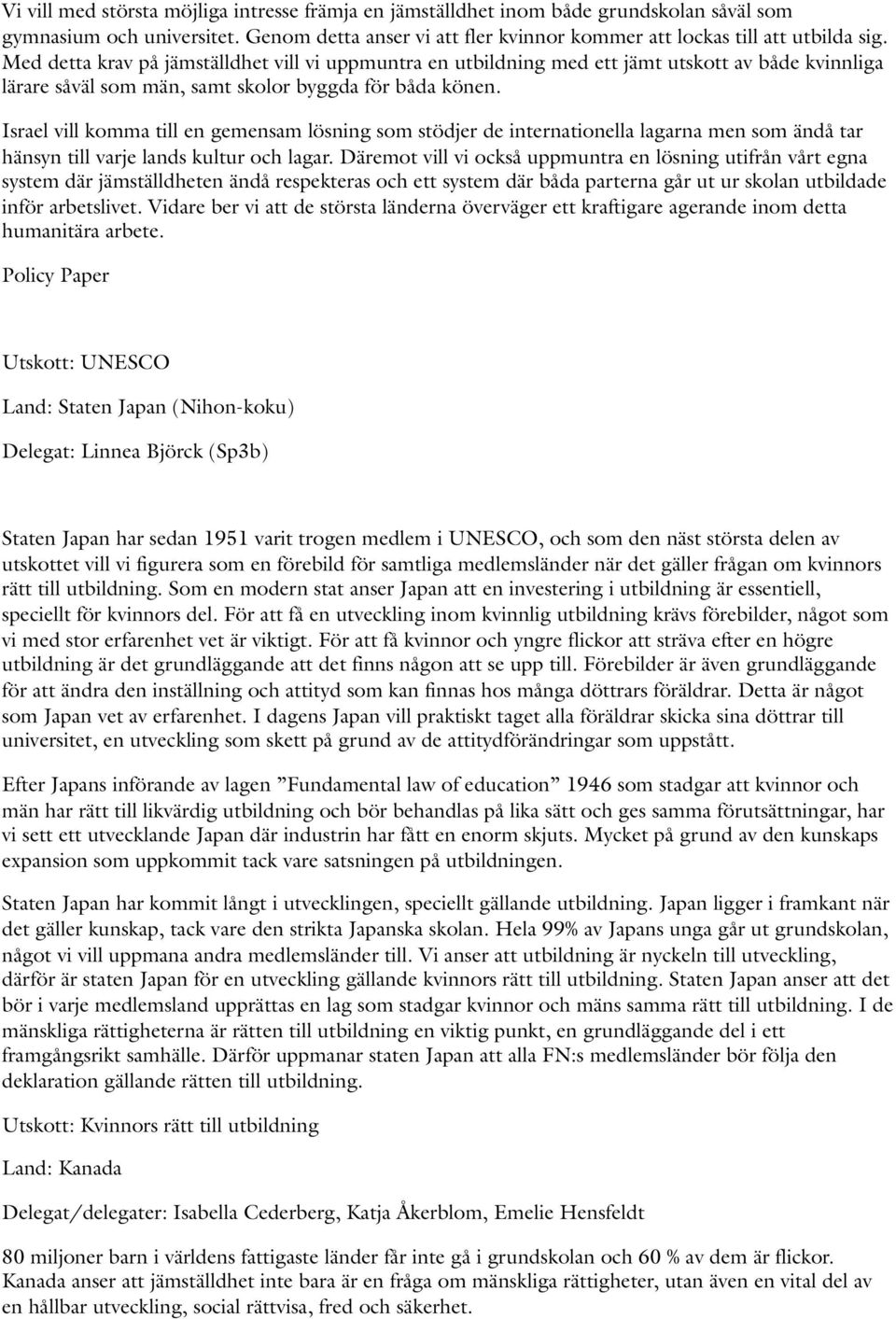Israel vill komma till en gemensam lösning som stödjer de internationella lagarna men som ändå tar hänsyn till varje lands kultur och lagar.