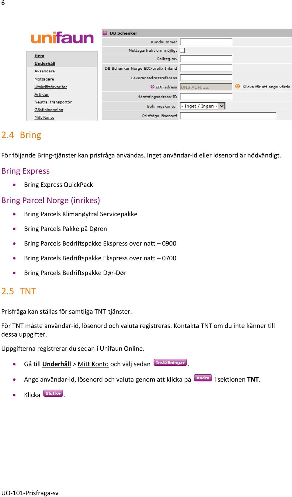 0900 Bring Parcels Bedriftspakke Ekspress over natt 0700 Bring Parcels Bedriftspakke Dør-Dør 2.5 TNT Prisfråga kan ställas för samtliga TNT-tjänster.