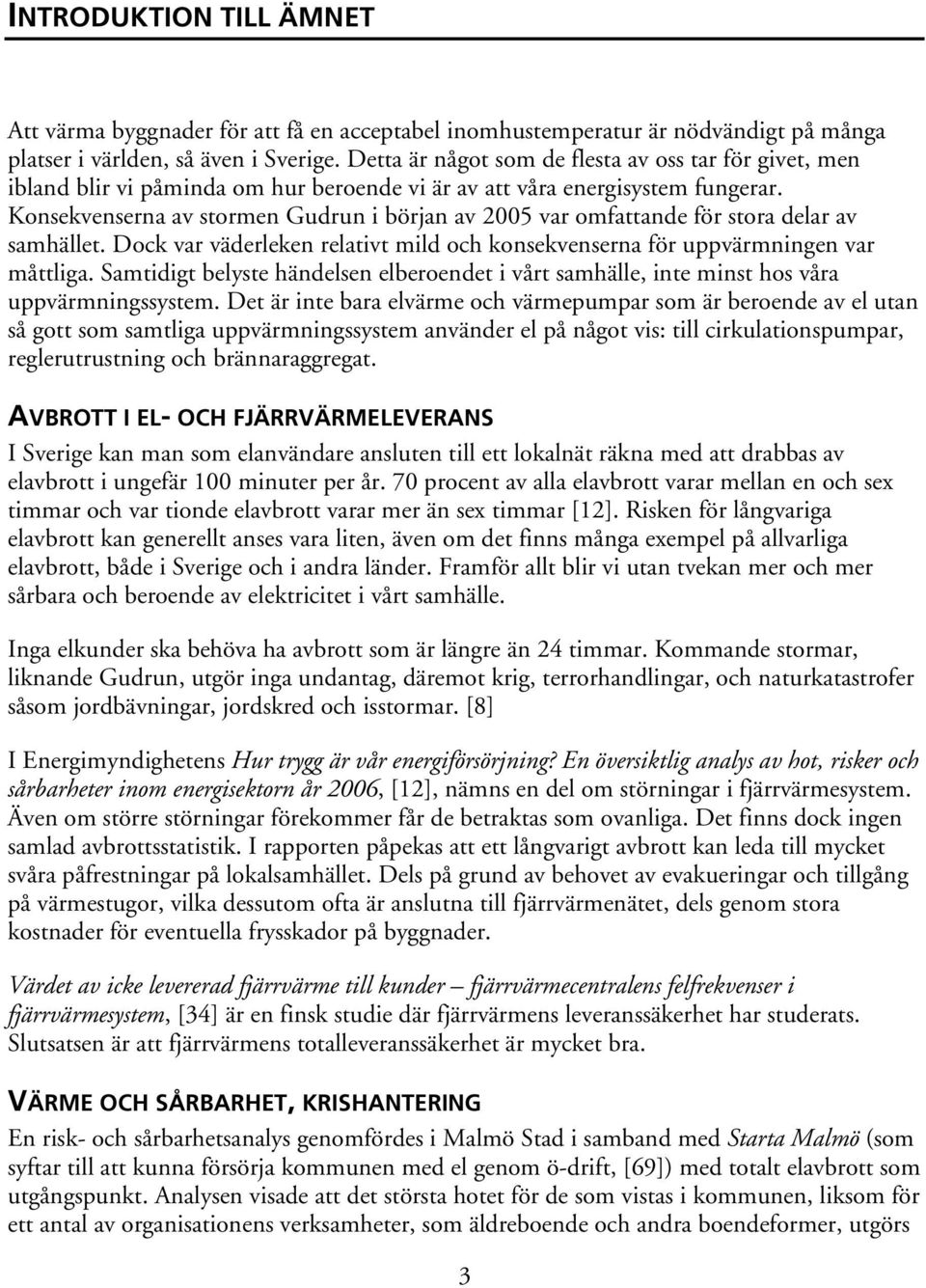 Konsekvenserna av stormen Gudrun i början av 2005 var omfattande för stora delar av samhället. Dock var väderleken relativt mild och konsekvenserna för uppvärmningen var måttliga.