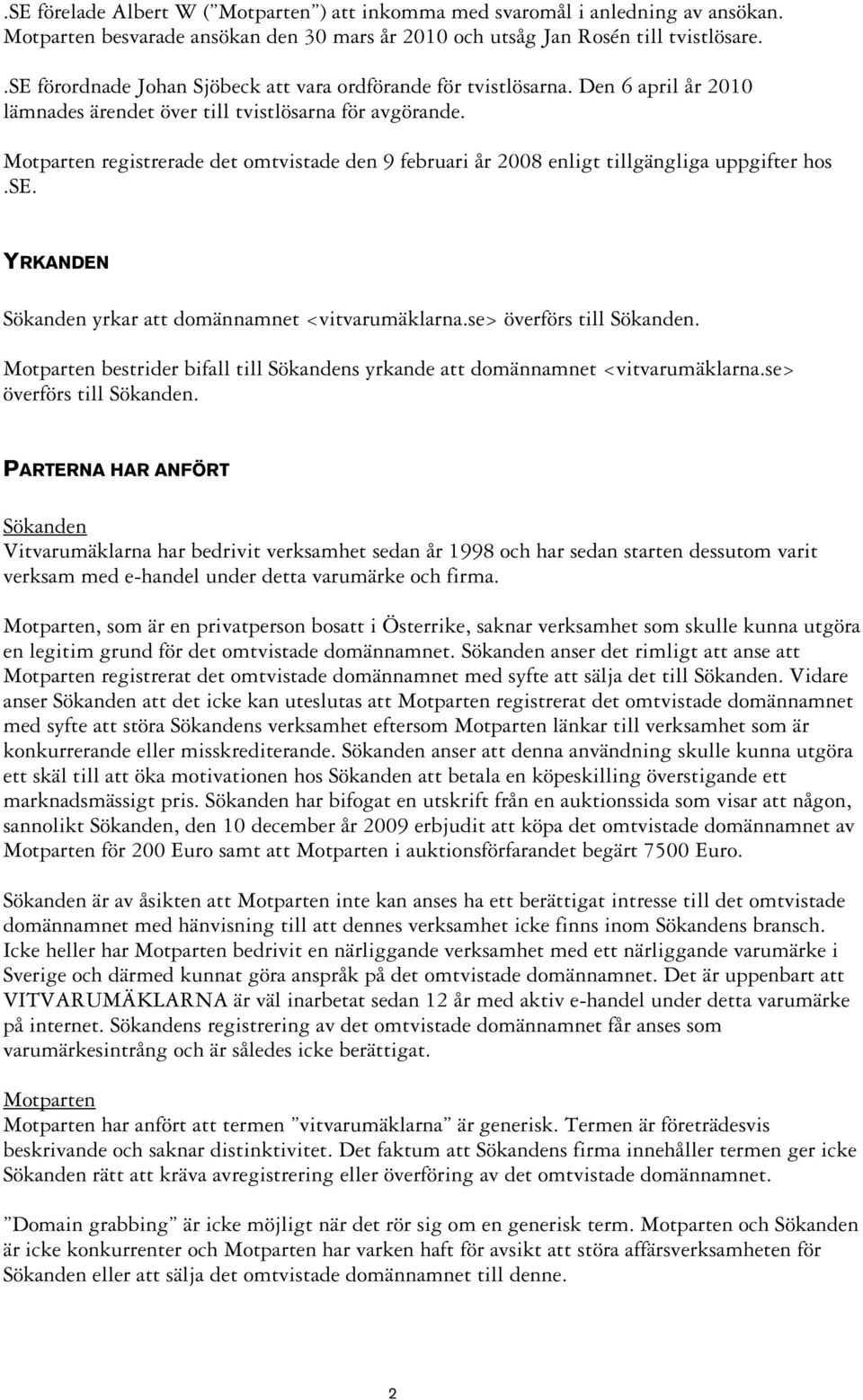 Motparten registrerade det omtvistade den 9 februari år 2008 enligt tillgängliga uppgifter hos.se. YRKANDEN Sökanden yrkar att domännamnet <vitvarumäklarna.se> överförs till Sökanden.