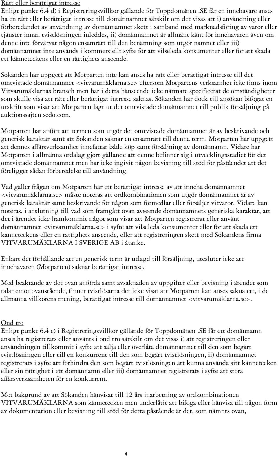 marknadsföring av varor eller tjänster innan tvistlösningen inleddes, ii) domännamnet är allmänt känt för innehavaren även om denne inte förvärvat någon ensamrätt till den benämning som utgör namnet