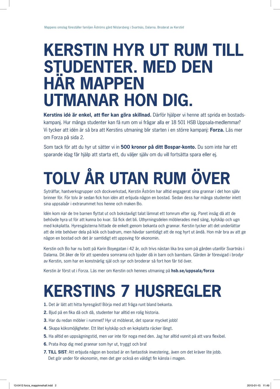 Vi tycker att idén är så bra att Kerstins utmaning blir starten i en större kampanj: Forza. Läs mer om Forza på sida 2. Som tack för att du hyr ut sätter vi in 500 kronor på ditt Bospar-konto.