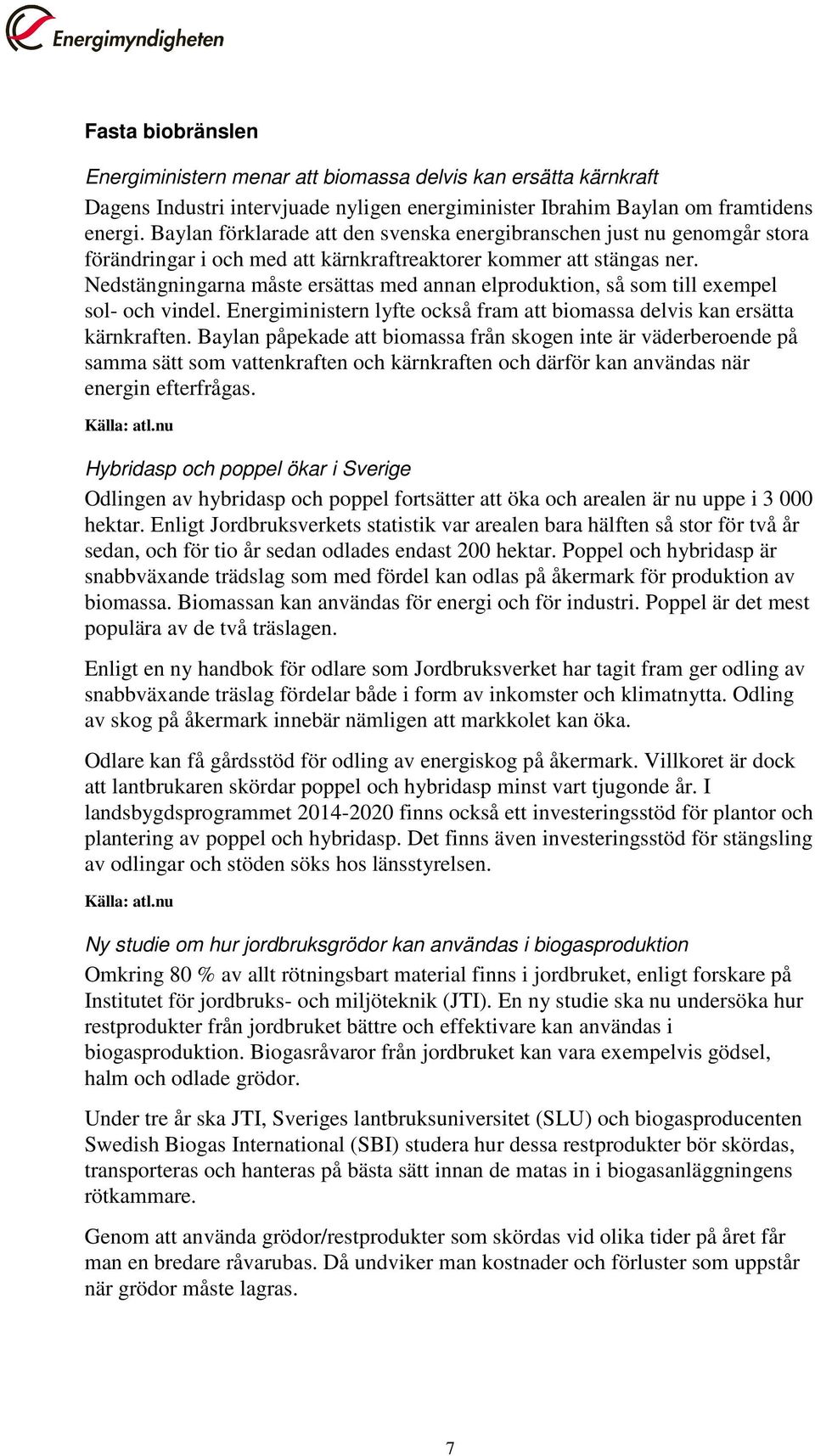 Nedstängningarna måste ersättas med annan elproduktion, så som till exempel sol- och vindel. Energiministern lyfte också fram att biomassa delvis kan ersätta kärnkraften.