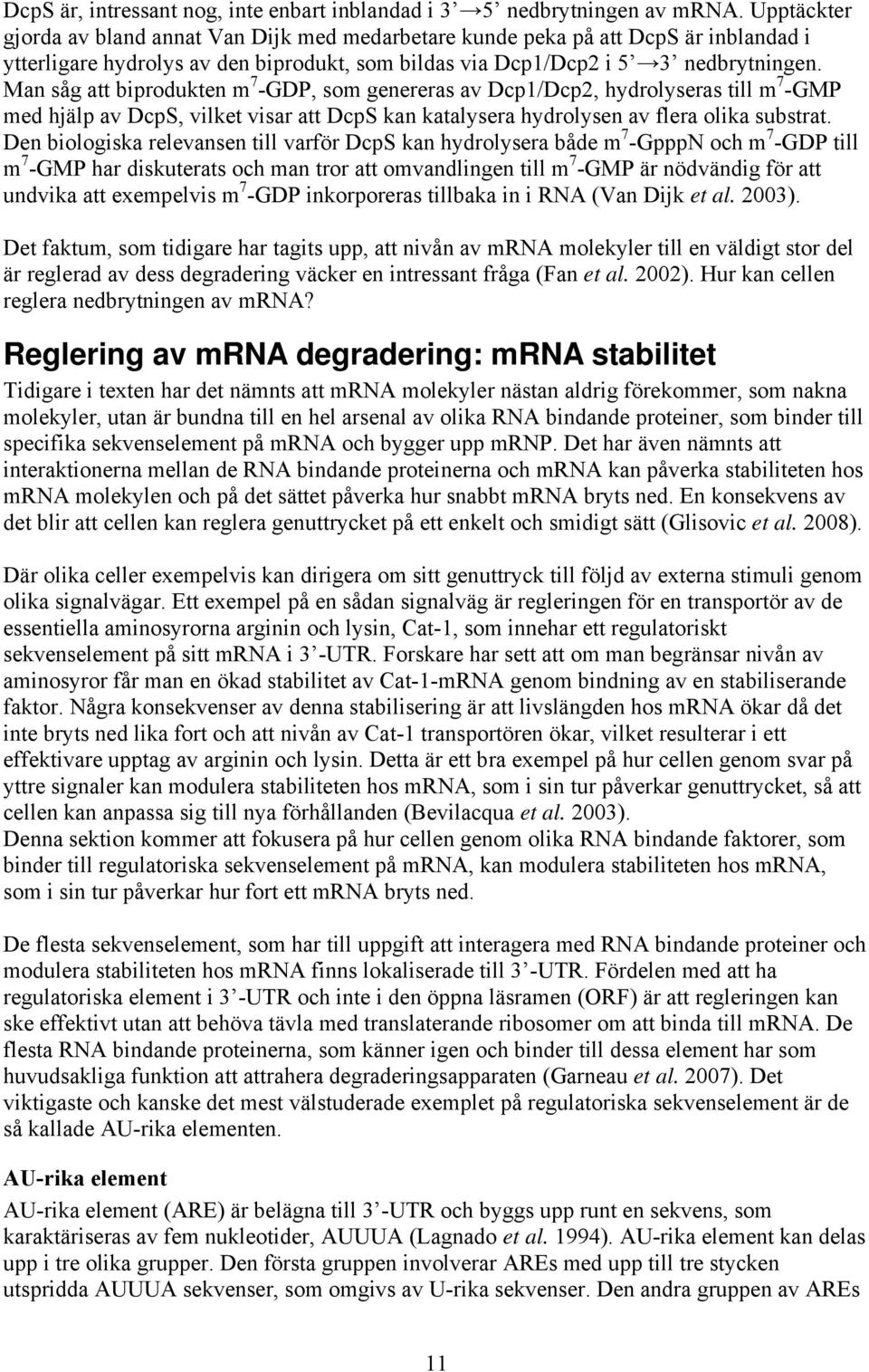 Man såg att biprodukten m 7 -GDP, som genereras av Dcp1/Dcp2, hydrolyseras till m 7 -GMP med hjälp av DcpS, vilket visar att DcpS kan katalysera hydrolysen av flera olika substrat.