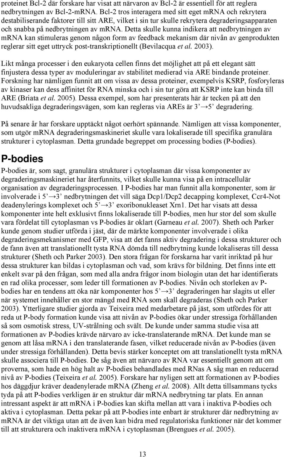 Detta skulle kunna indikera att nedbrytningen av mrna kan stimuleras genom någon form av feedback mekanism där nivån av genprodukten reglerar sitt eget uttryck post-transkriptionellt (Bevilacqua et