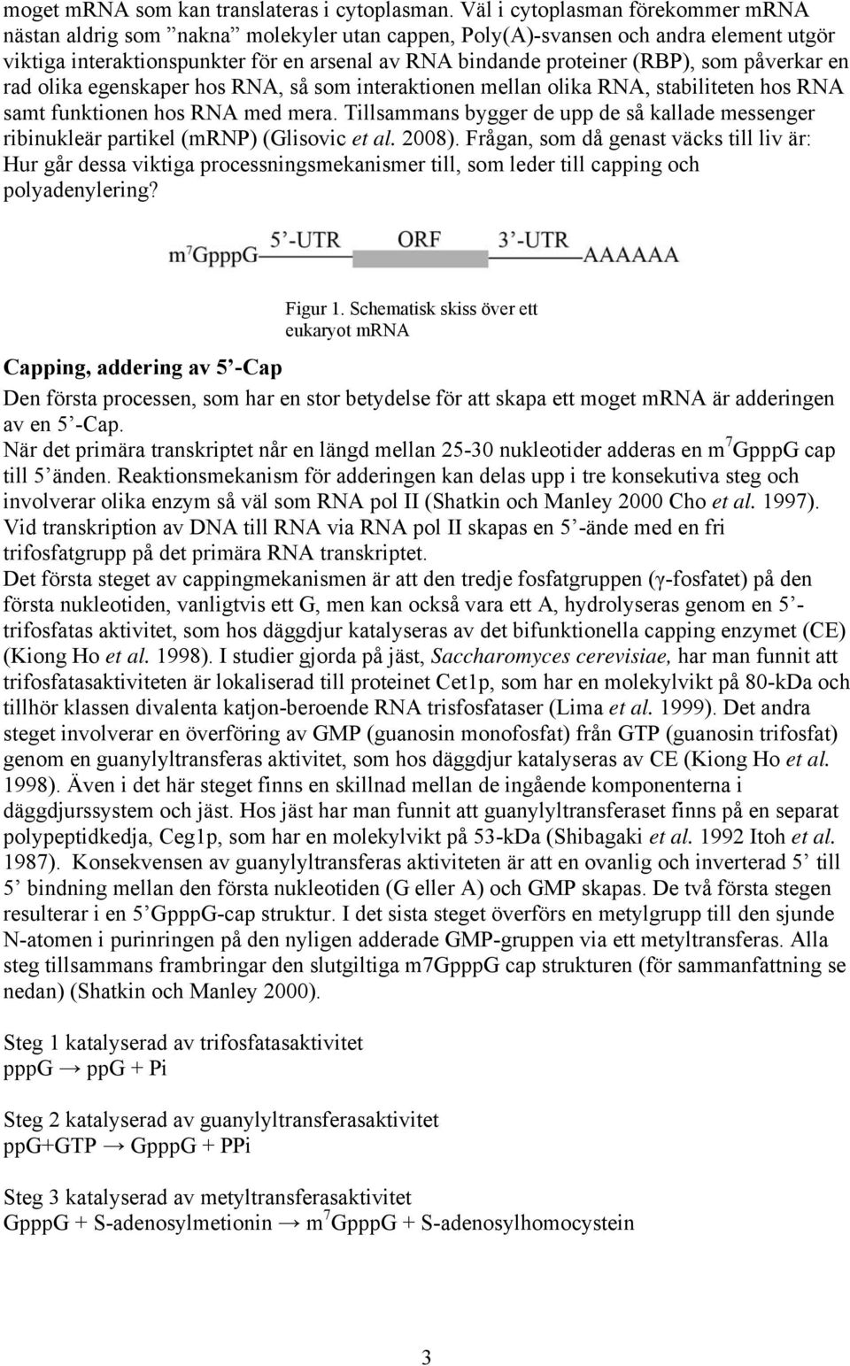 som påverkar en rad olika egenskaper hos RNA, så som interaktionen mellan olika RNA, stabiliteten hos RNA samt funktionen hos RNA med mera.