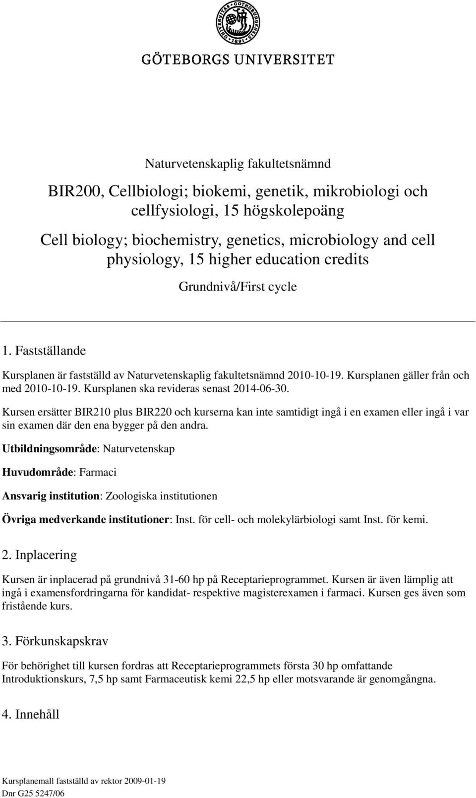 Kursplanen ska revideras senast 2014-06-30. Kursen ersätter BIR210 plus BIR220 och kurserna kan inte samtidigt ingå i en examen eller ingå i var sin examen där den ena bygger på den andra.