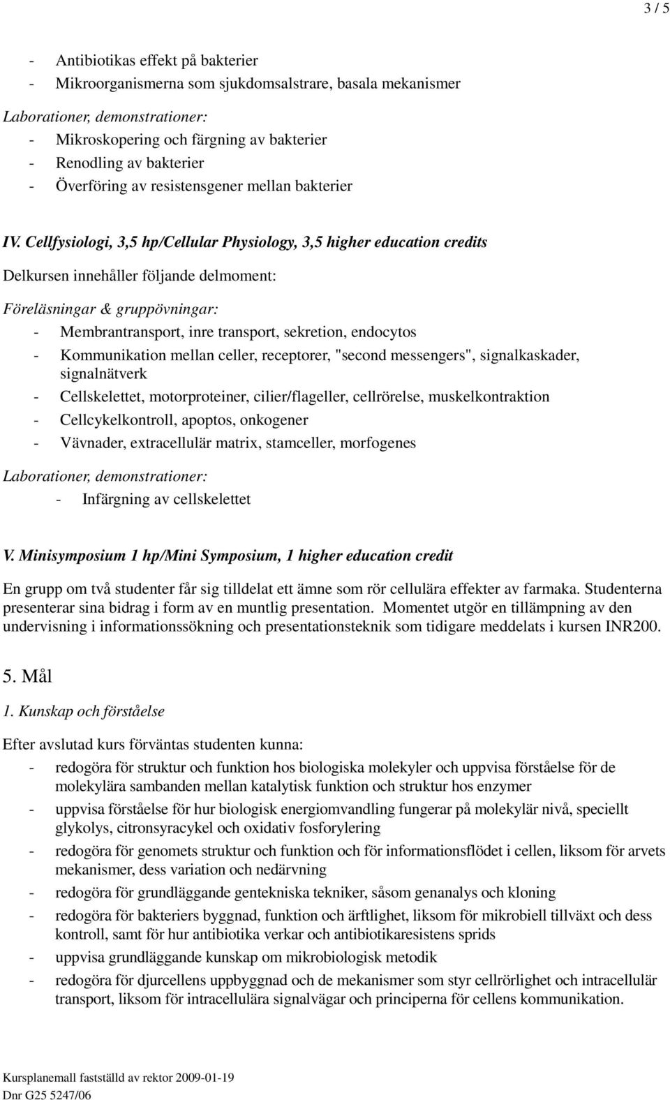 Cellfysiologi, 3,5 hp/cellular Physiology, 3,5 higher education credits - Membrantransport, inre transport, sekretion, endocytos - Kommunikation mellan celler, receptorer, "second messengers",