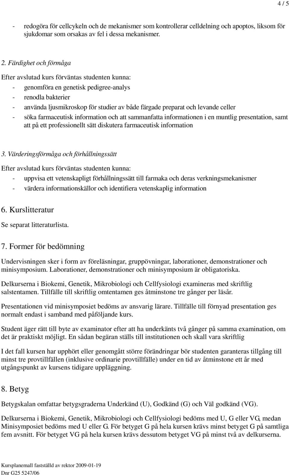 att sammanfatta informationen i en muntlig presentation, samt att på ett professionellt sätt diskutera farmaceutisk information 3.