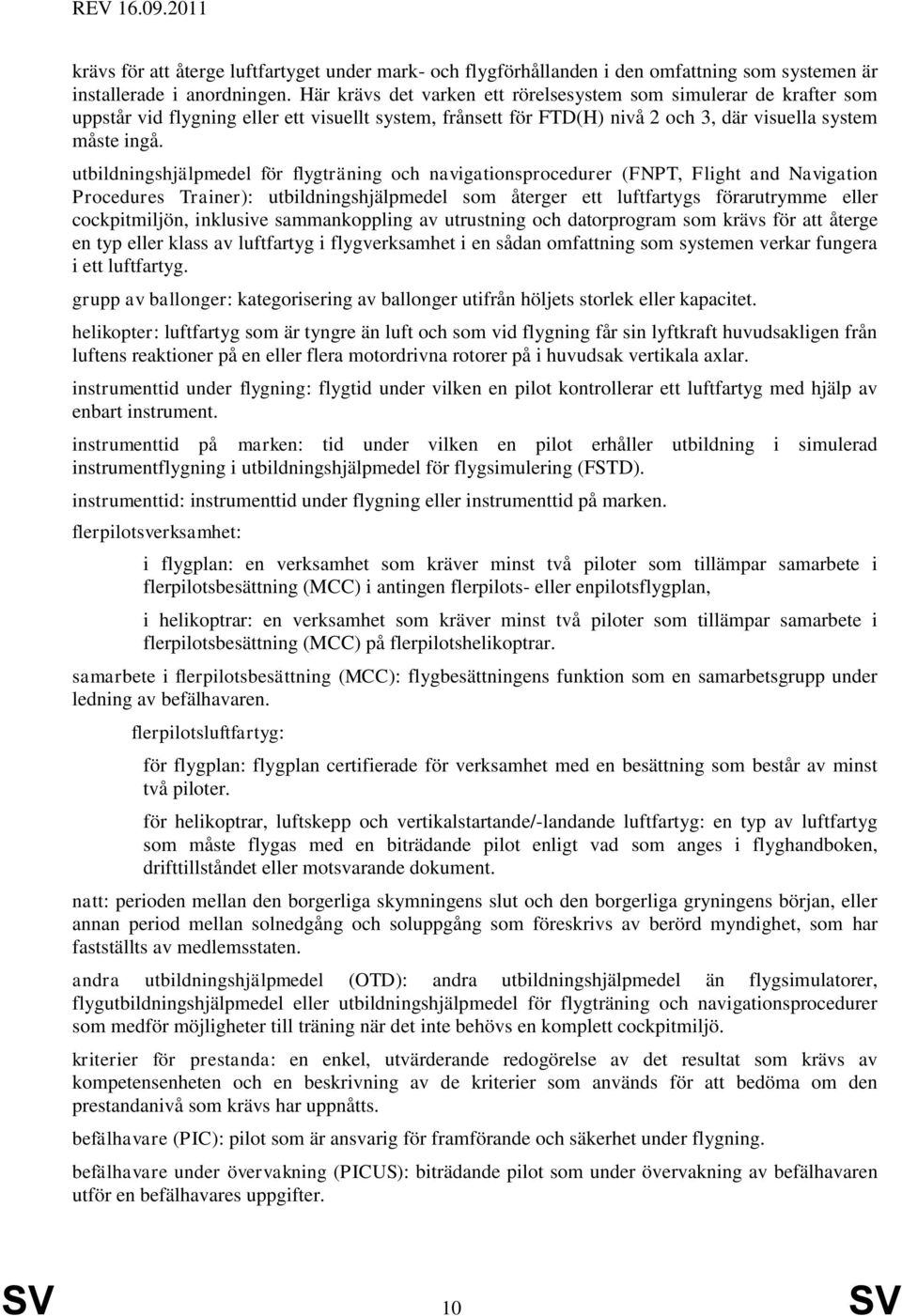 utbildningshjälpmedel för flygträning och navigationsprocedurer (FNPT, Flight and Navigation Procedures Trainer): utbildningshjälpmedel som återger ett luftfartygs förarutrymme eller cockpitmiljön,