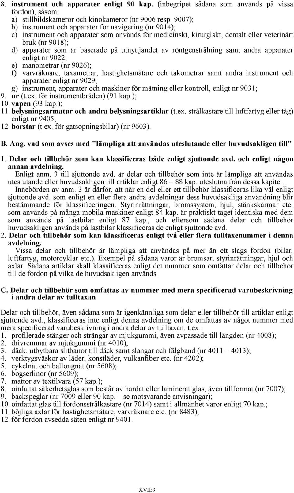 på utnyttjandet av röntgenstrålning samt andra apparater enligt nr 9022; e) manometrar (nr 9026); f) varvräknare, taxametrar, hastighetsmätare och takometrar samt andra instrument och apparater