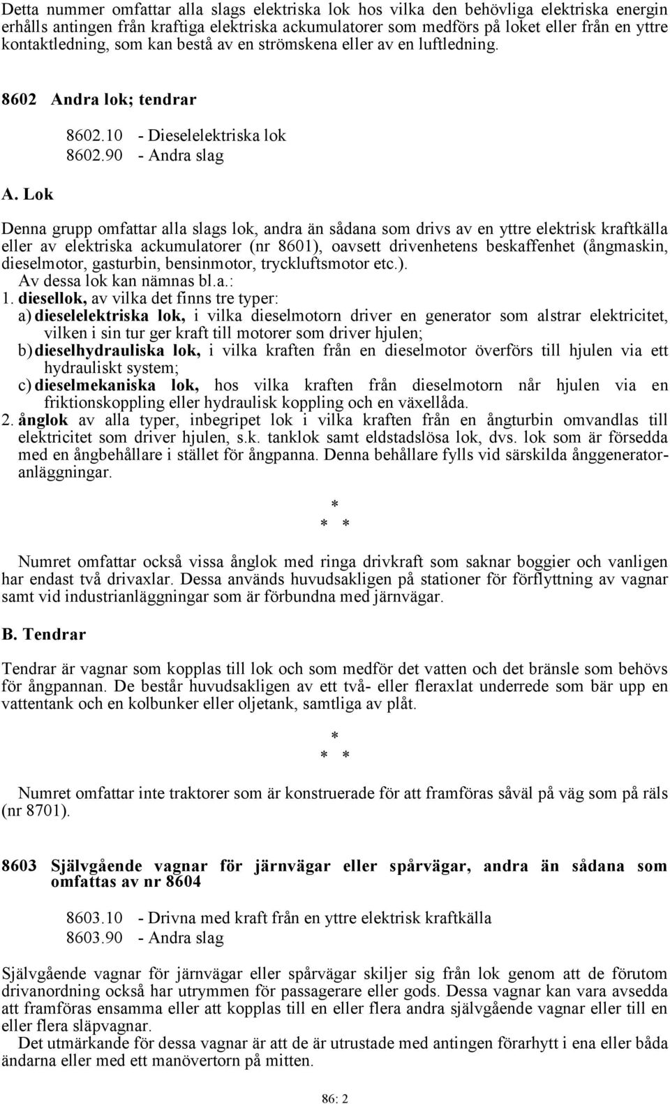 90 - Andra slag Denna grupp omfattar alla slags lok, andra än sådana som drivs av en yttre elektrisk kraftkälla eller av elektriska ackumulatorer (nr 8601), oavsett drivenhetens beskaffenhet