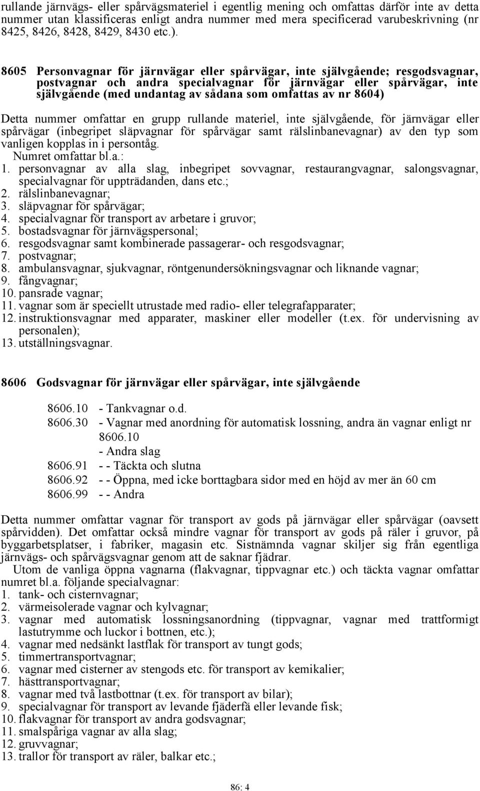 8605 Personvagnar för järnvägar eller spårvägar, inte självgående; resgodsvagnar, postvagnar och andra specialvagnar för järnvägar eller spårvägar, inte självgående (med undantag av sådana som