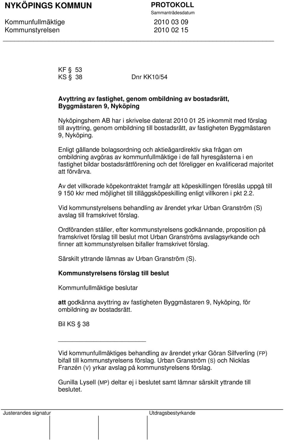 Enligt gällande bolagsordning och aktieägardirektiv ska frågan om ombildning avgöras av kommunfullmäktige i de fall hyresgästerna i en fastighet bildar bostadsrättförening och det föreligger en