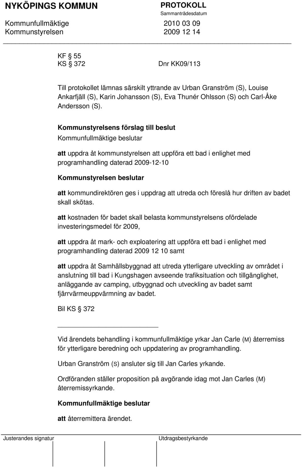 Kommunstyrelsens förslag till beslut att uppdra åt kommunstyrelsen att uppföra ett bad i enlighet med programhandling daterad 2009-12-10 Kommunstyrelsen beslutar att kommundirektören ges i uppdrag