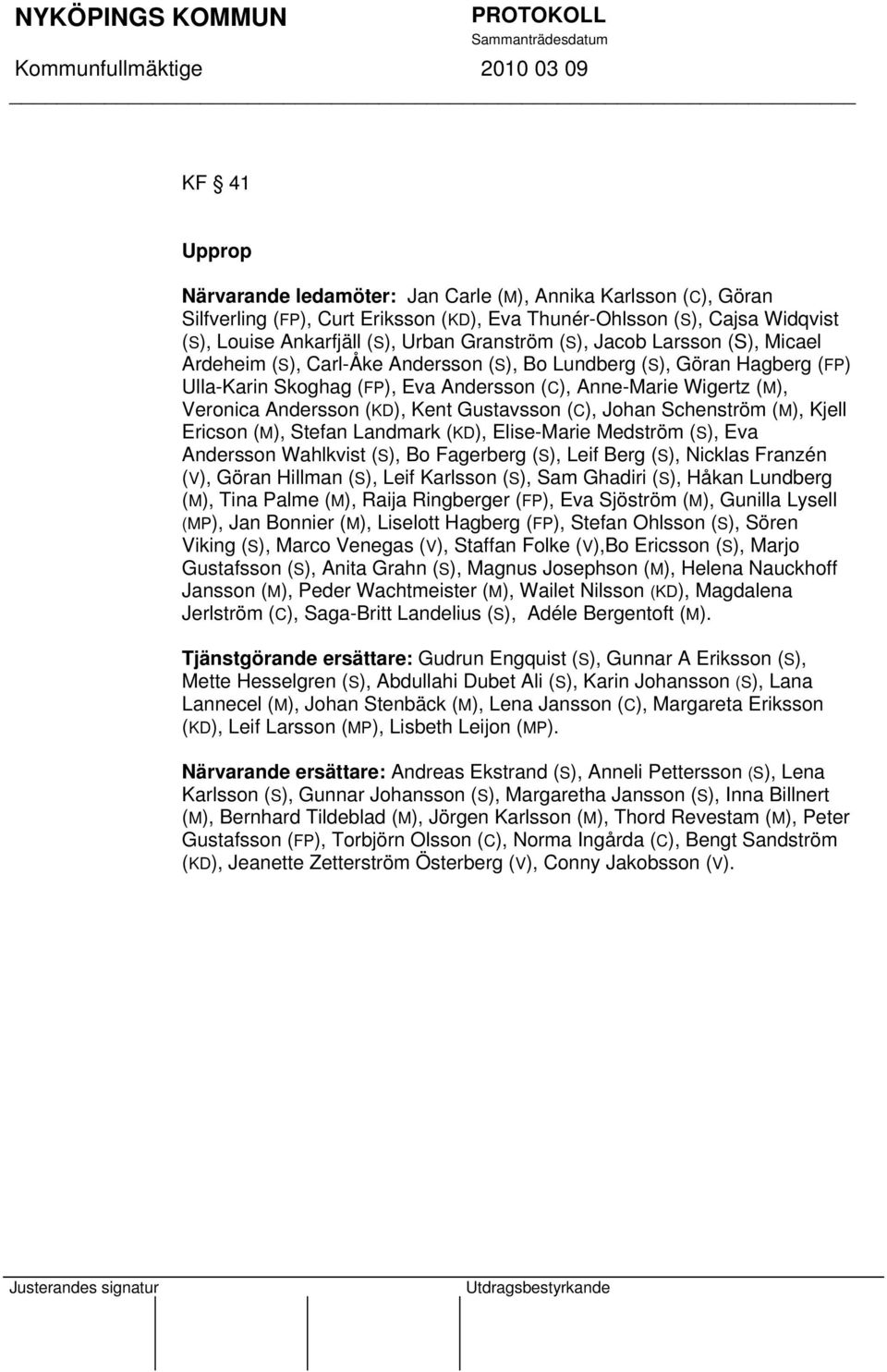 Kent Gustavsson (C), Johan Schenström (M), Kjell Ericson (M), Stefan Landmark (KD), Elise-Marie Medström (S), Eva Andersson Wahlkvist (S), Bo Fagerberg (S), Leif Berg (S), Nicklas Franzén (V), Göran