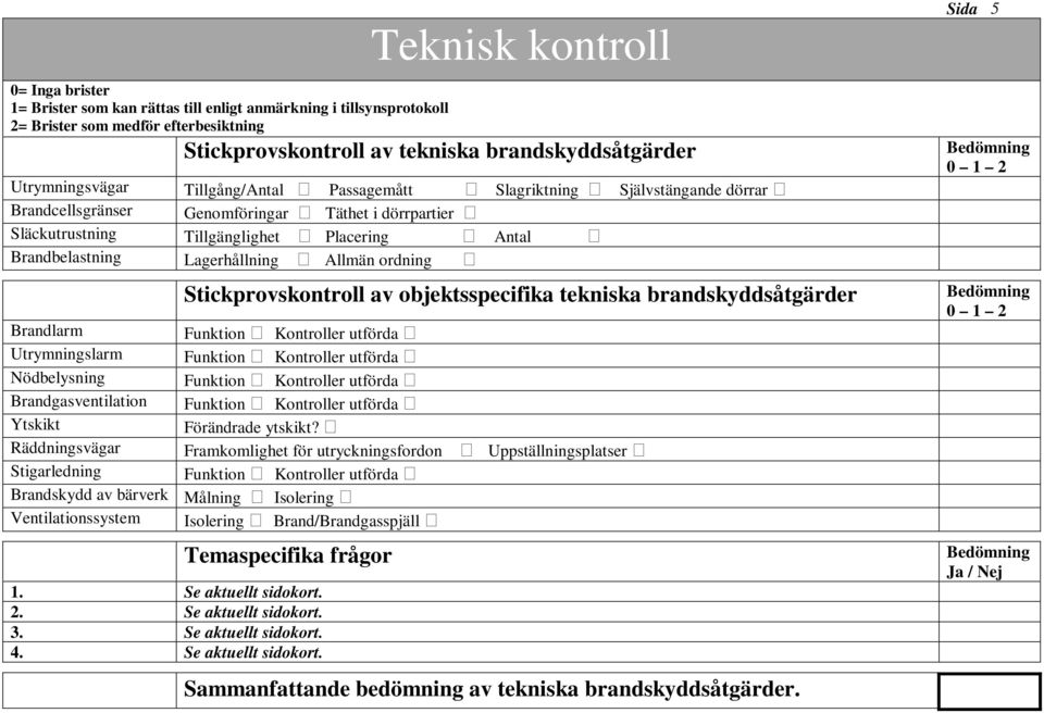 Lagerhållning Allmän ordning Stickprovskontroll av objektsspecifika tekniska brandskyddsåtgärder Brandlarm Funktion Kontroller utförda Utrymningslarm Funktion Kontroller utförda Nödbelysning Funktion