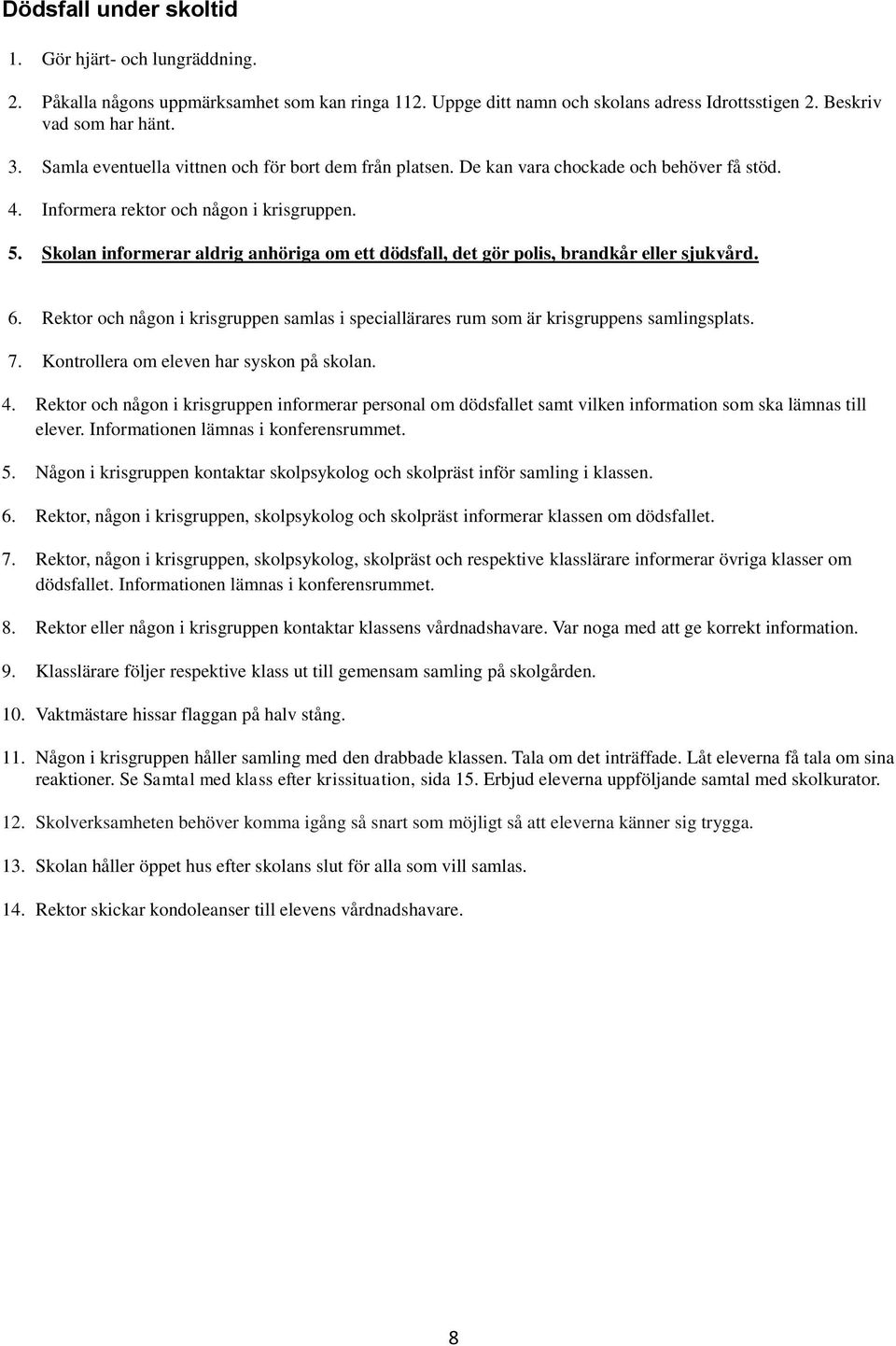 Skolan informerar aldrig anhöriga om ett dödsfall, det gör polis, brandkår eller sjukvård. 6. Rektor och någon i krisgruppen samlas i speciallärares rum som är krisgruppens samlingsplats. 7.