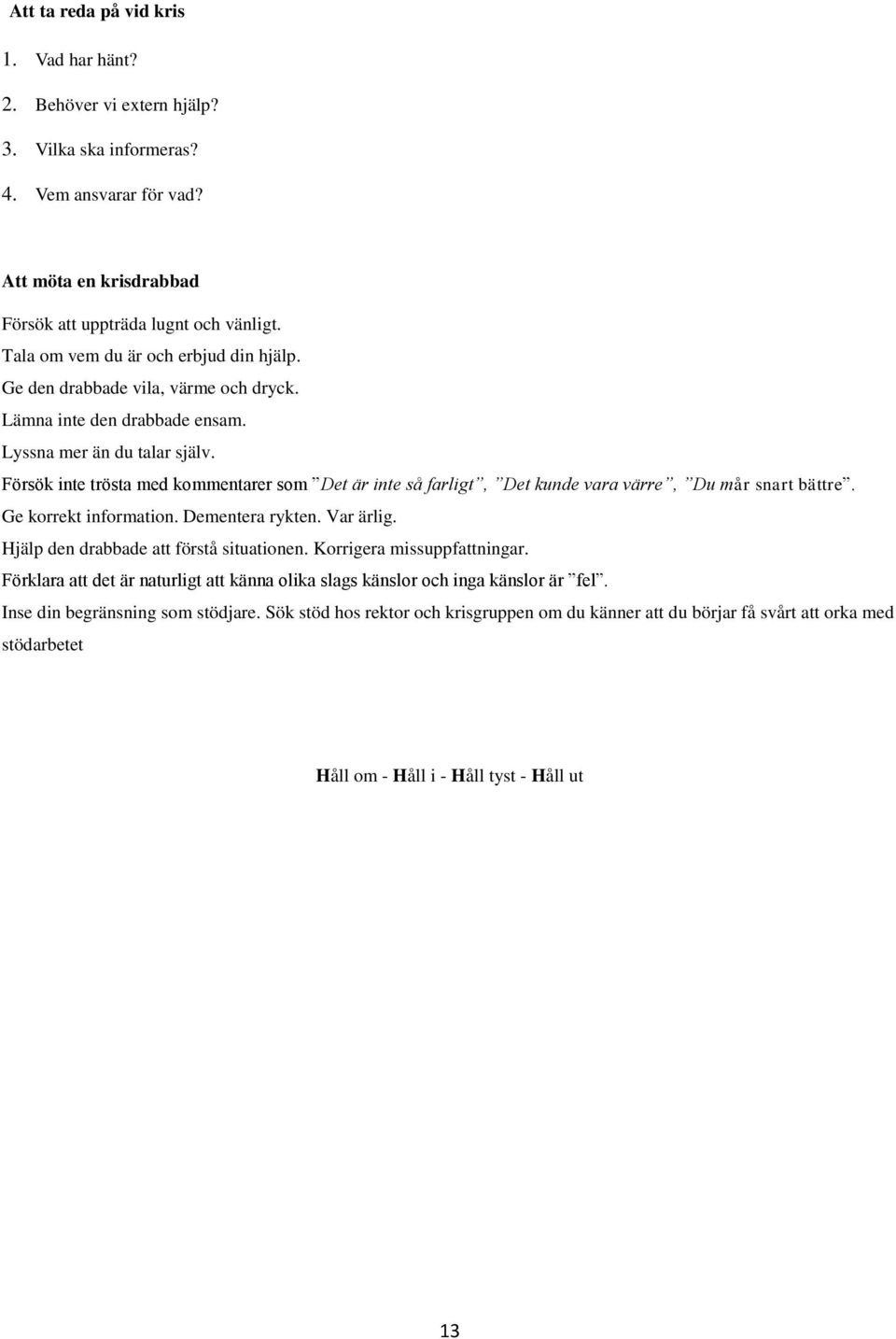 Försök inte trösta med kommentarer som Det är inte så farligt, Det kunde vara värre, Du mår snart bättre. Ge korrekt information. Dementera rykten. Var ärlig.