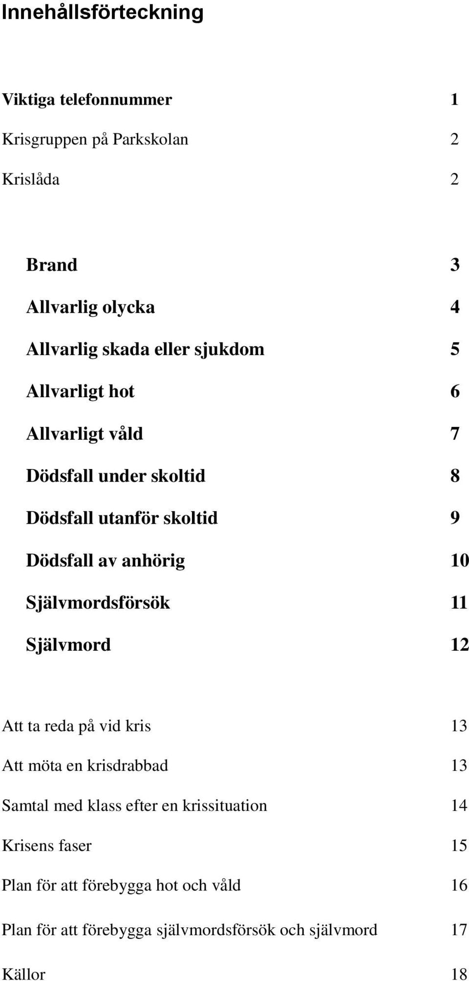 Självmordsförsök 11 Självmord 12 Att ta reda på vid kris 13 Att möta en krisdrabbad 13 Samtal med klass efter en krissituation