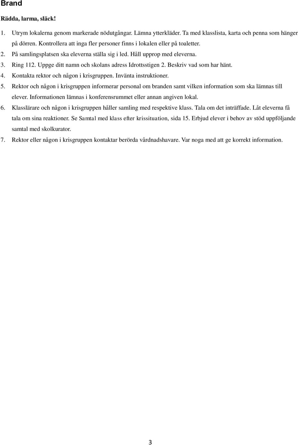 Uppge ditt namn och skolans adress Idrottsstigen 2. Beskriv vad som har hänt. 4. Kontakta rektor och någon i krisgruppen. Invänta instruktioner. 5.