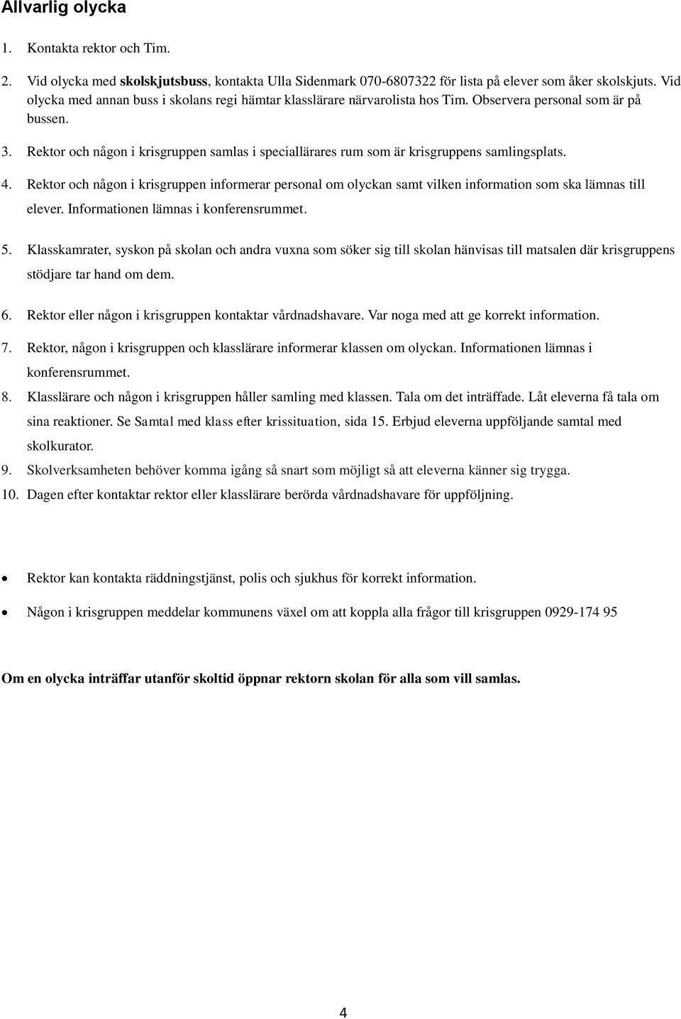 Rektor och någon i krisgruppen samlas i speciallärares rum som är krisgruppens samlingsplats. 4.