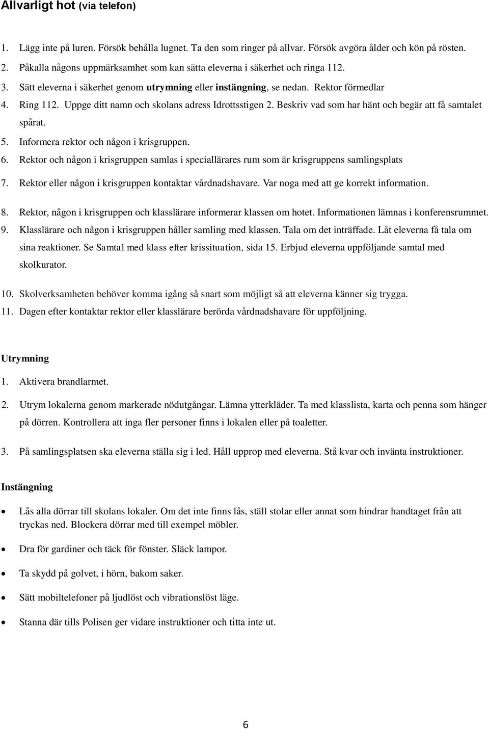 Uppge ditt namn och skolans adress Idrottsstigen 2. Beskriv vad som har hänt och begär att få samtalet spårat. 5. Informera rektor och någon i krisgruppen. 6.