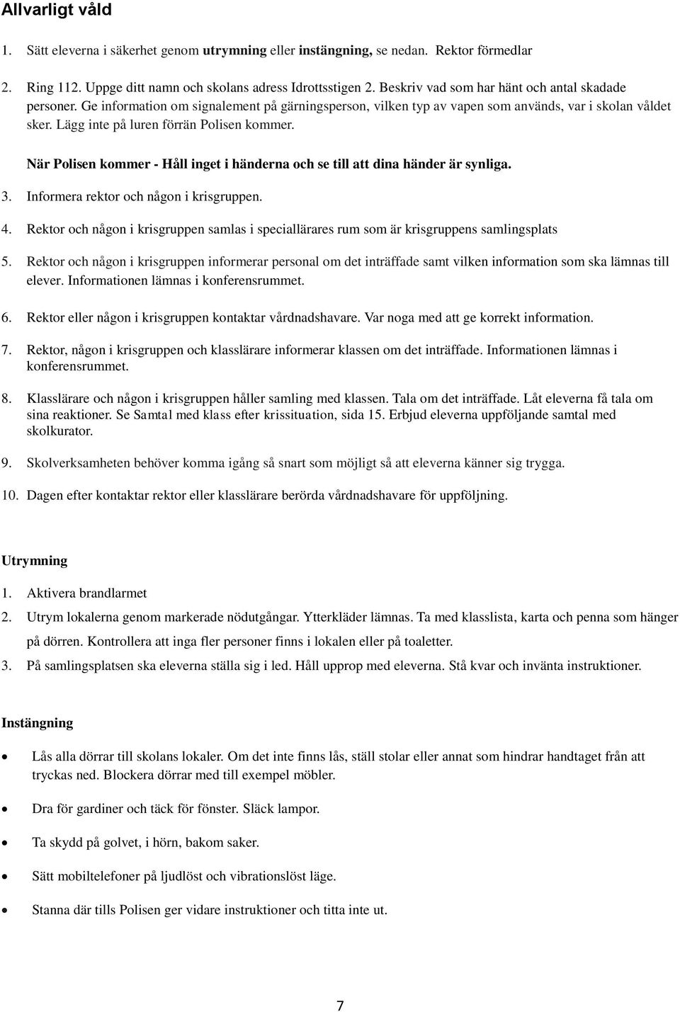 Lägg inte på luren förrän Polisen kommer. När Polisen kommer - Håll inget i händerna och se till att dina händer är synliga. 3. Informera rektor och någon i krisgruppen. 4.