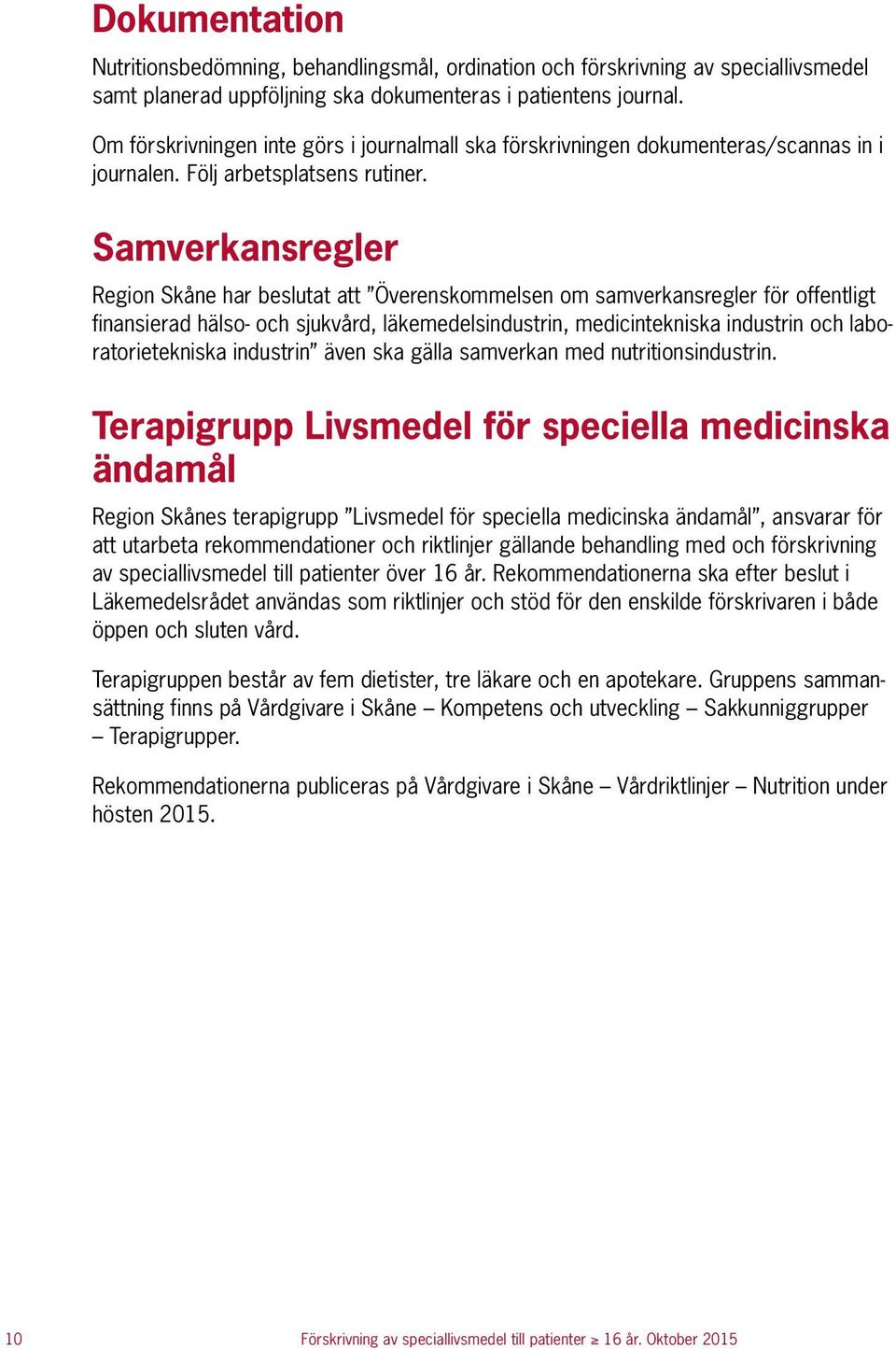 Samverkansregler Region Skåne har beslutat att Överenskommelsen om samverkansregler för offentligt finansierad hälso- och sjukvård, läkemedelsindustrin, medicintekniska industrin och