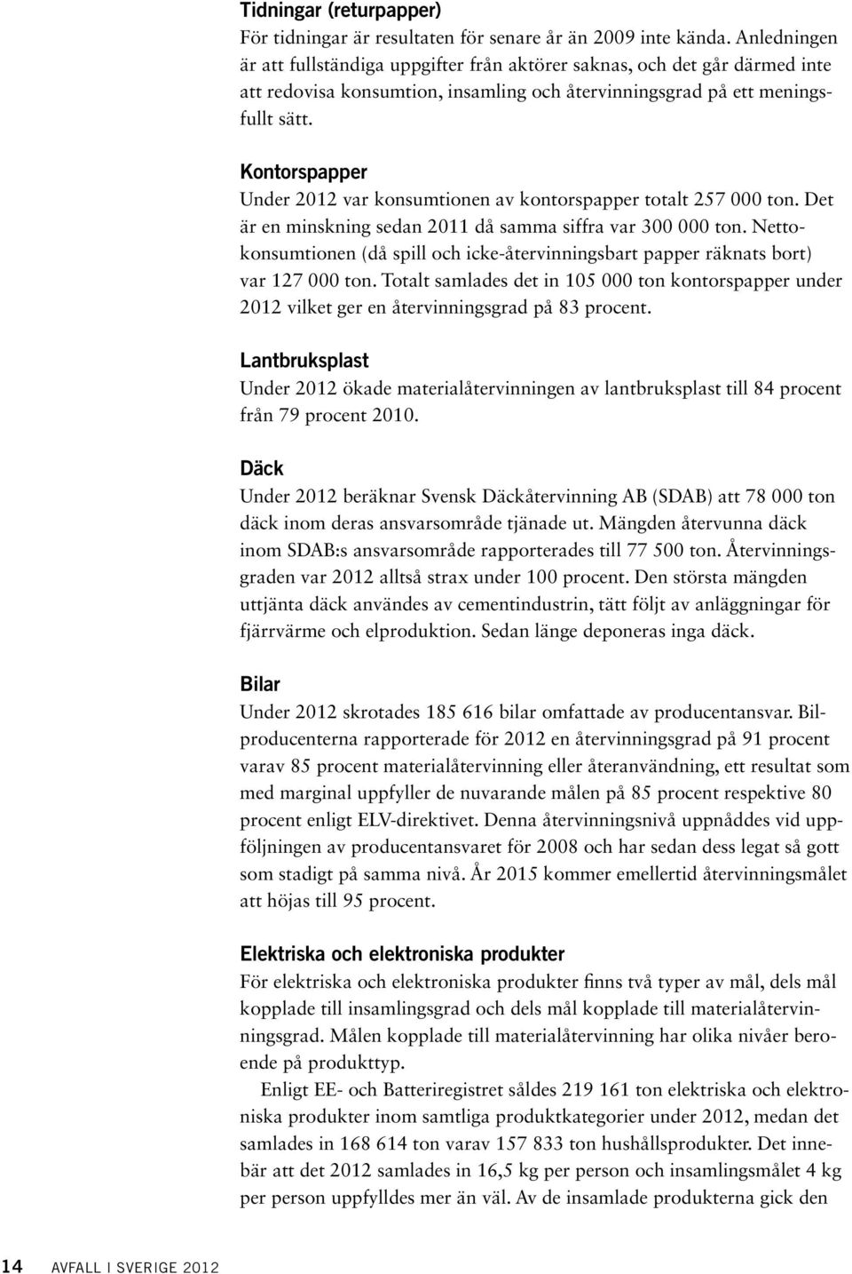 Kontorspapper Under 2012 var konsumtionen av kontorspapper totalt 257 000 ton. Det är en minskning sedan 2011 då samma siffra var 300 000 ton.