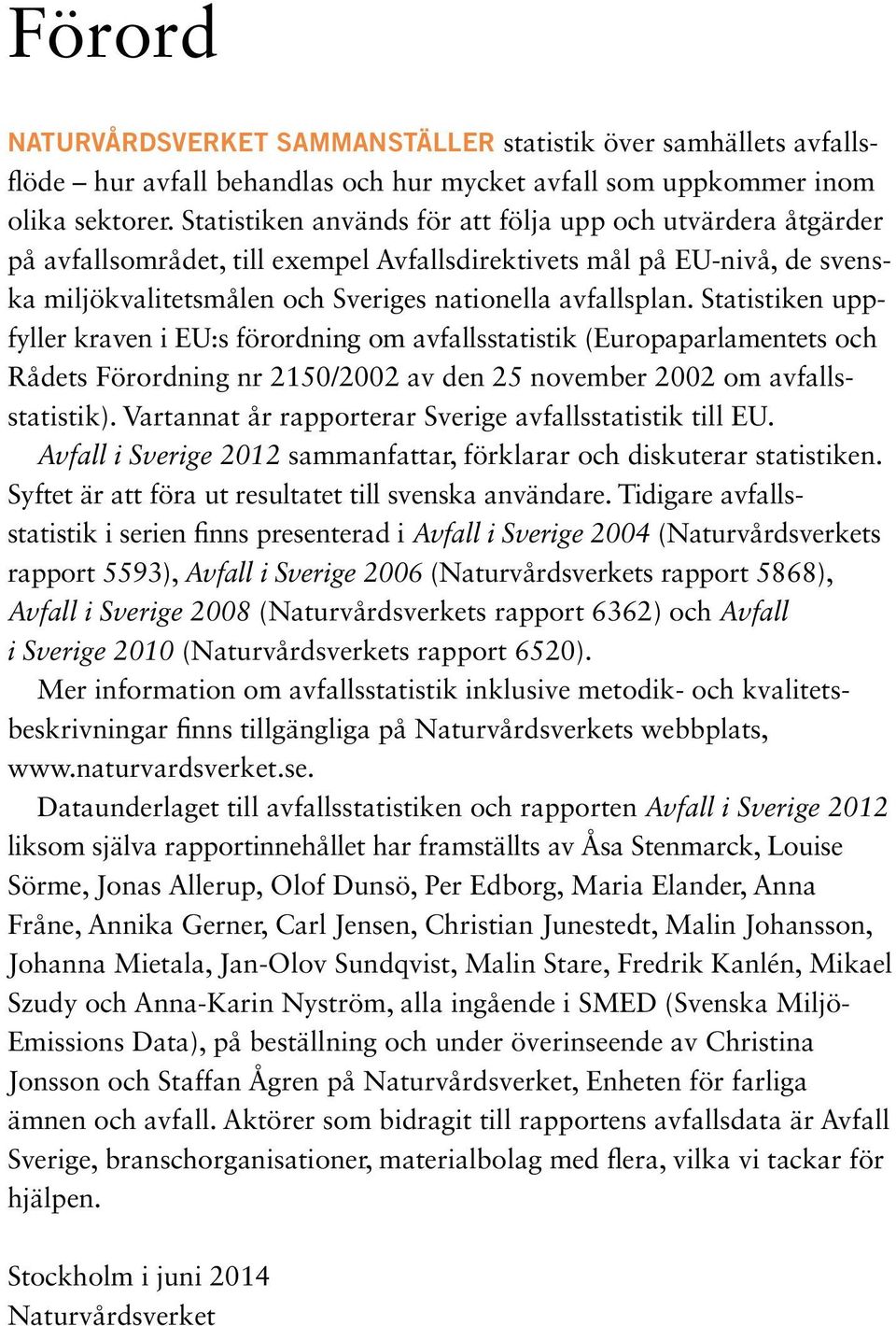 Statistiken uppfyller kraven i EU:s förordning om avfallsstatistik (Europaparlamentets och Rådets Förordning nr 2150/2002 av den 25 november 2002 om avfallsstatistik).