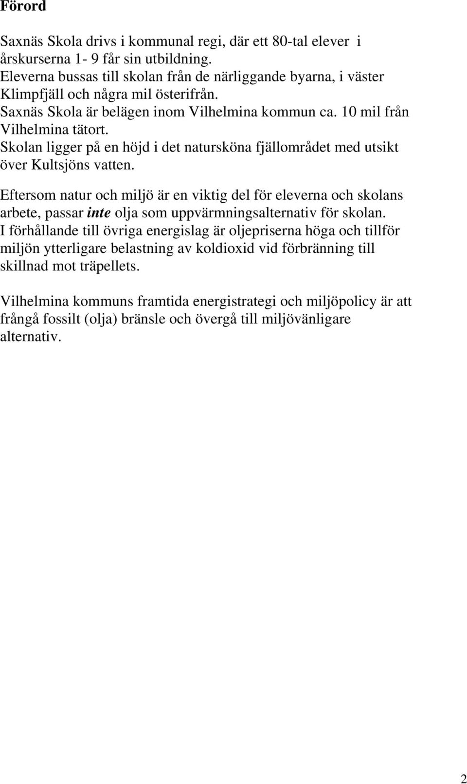 Skolan ligger på en höjd i det natursköna fjällområdet med utsikt över Kultsjöns vatten.