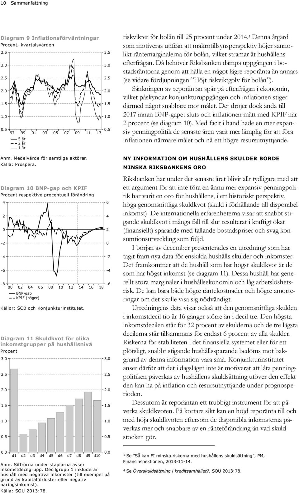 Då behöver Riksbanken dämpa uppgången i bostadsräntorna genom att hålla en något lägre reporänta än annars (se vidare fördjupningen Höjt riskviktgolv för bolån ).