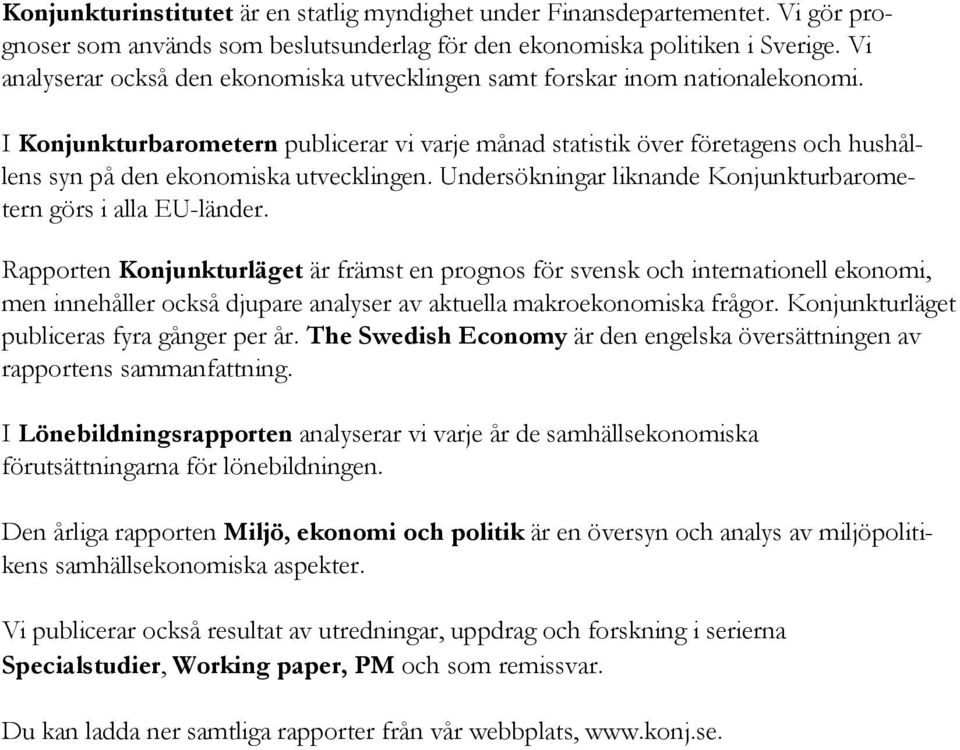 I Konjunkturbarometern publicerar vi varje månad statistik över företagens och hushållens syn på den ekonomiska utvecklingen. Undersökningar liknande Konjunkturbarometern görs i alla EU-länder.