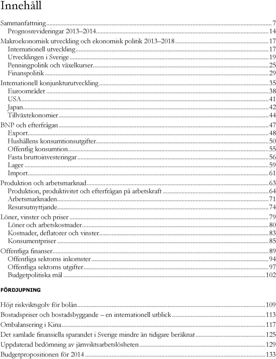 .. Offentlig konsumtion... Fasta bruttoinvesteringar... Lager... 9 Import... Produktion och arbetsmarknad... 3 Produktion, produktivitet och efterfrågan på arbetskraft... Arbetsmarknaden.